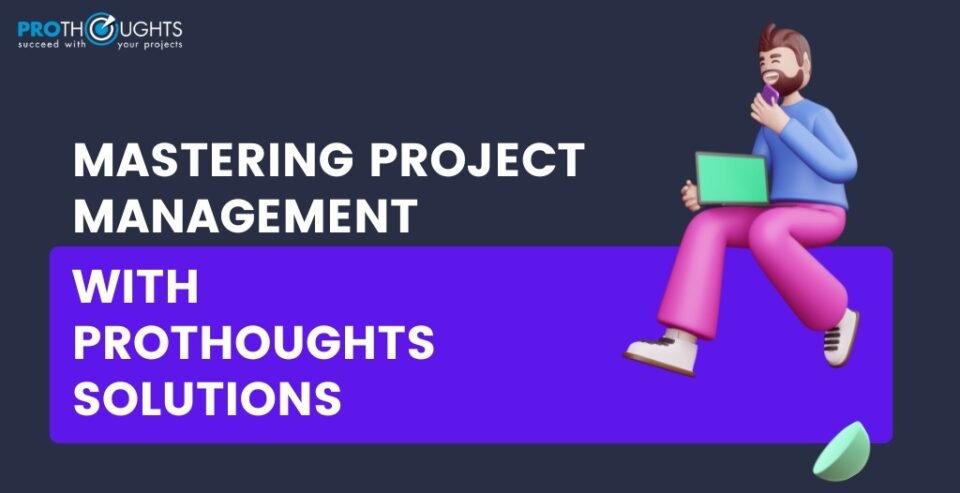 Mastering Project Management With ProThoughts Solutions